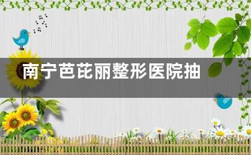 南宁芭芘丽整形医院抽脂价格大公开!局部抽脂|全身抽脂价格这里都有很详细!